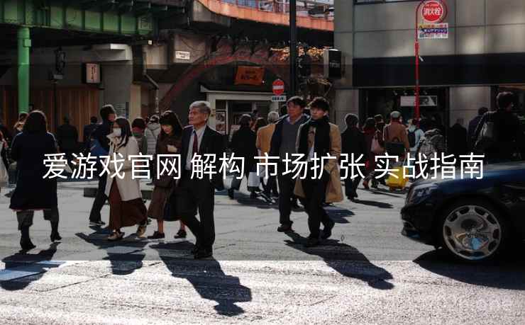 爱游戏官网 解构 市场扩张 实战指南