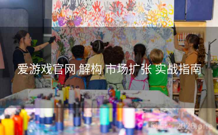 爱游戏官网 解构 市场扩张 实战指南