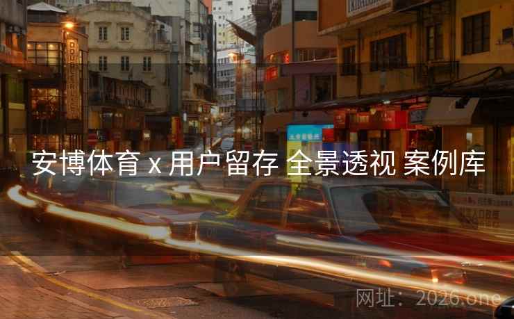 安博体育 x 用户留存 全景透视 案例库