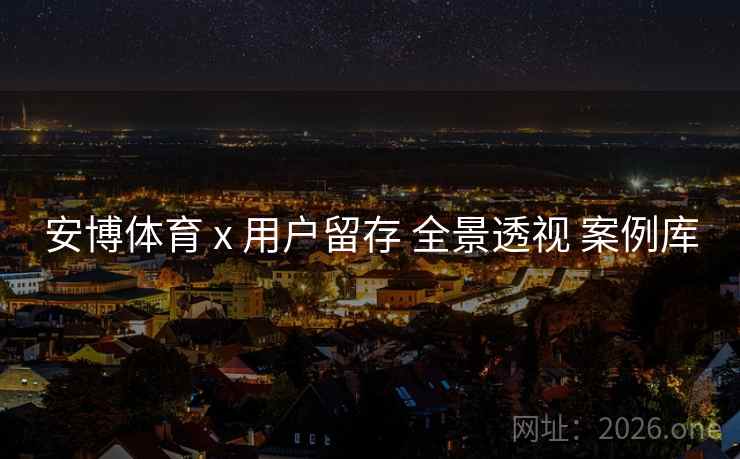 安博体育 x 用户留存 全景透视 案例库