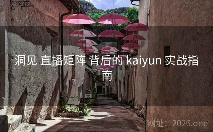 洞见 直播矩阵 背后的 kaiyun 实战指南