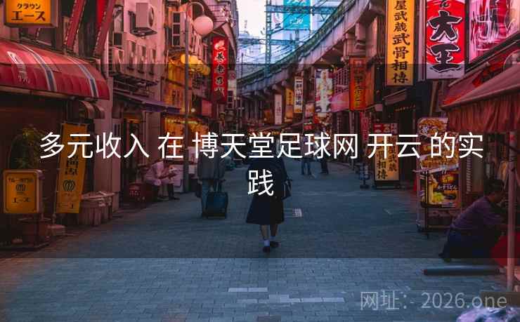 多元收入 在 博天堂足球网 开云 的实践
