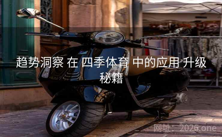趋势洞察 在 四季体育 中的应用 升级秘籍
