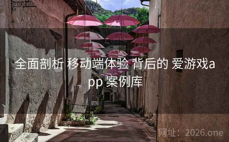全面剖析 移动端体验 背后的 爱游戏app 案例库
