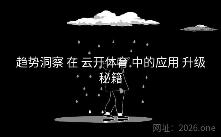 趋势洞察 在 云开体育 中的应用 升级秘籍