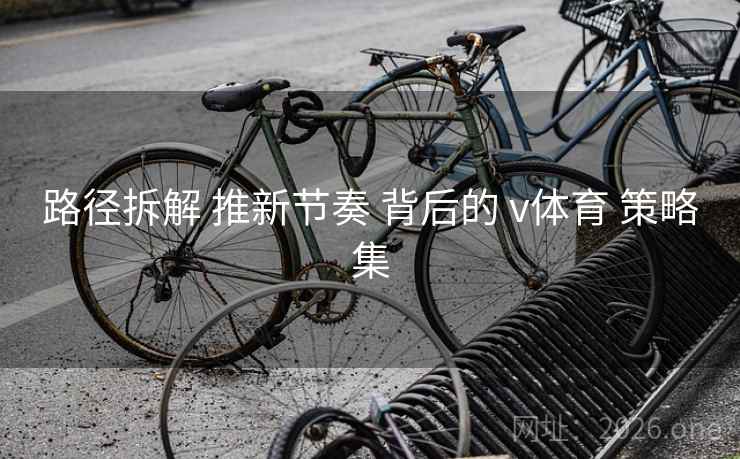 路径拆解 推新节奏 背后的 v体育 策略集