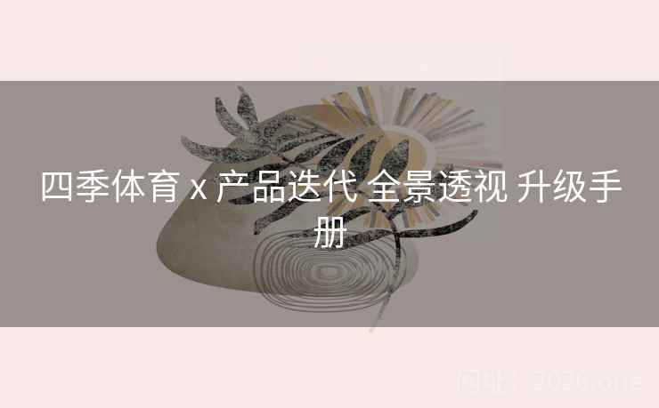 四季体育 x 产品迭代 全景透视 升级手册