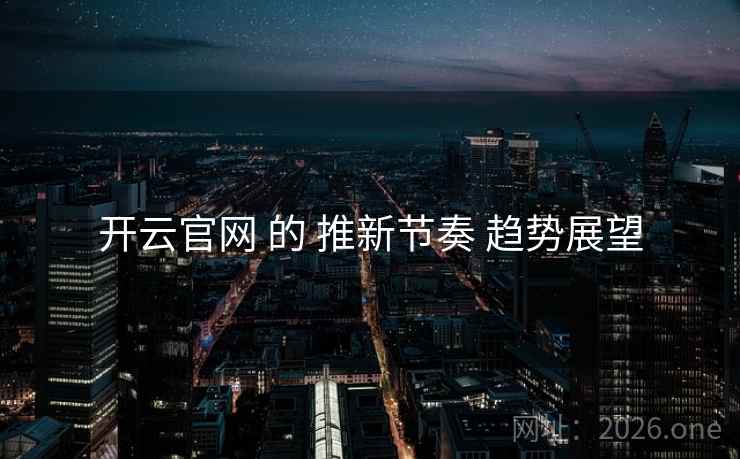 开云官网 的 推新节奏 趋势展望