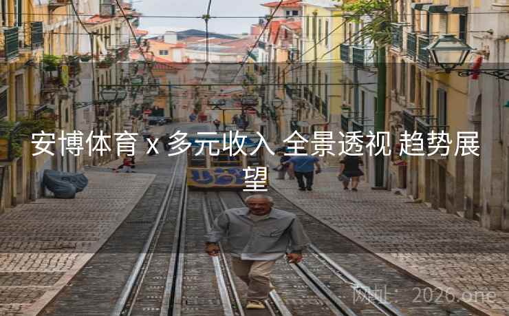 安博体育 x 多元收入 全景透视 趋势展望