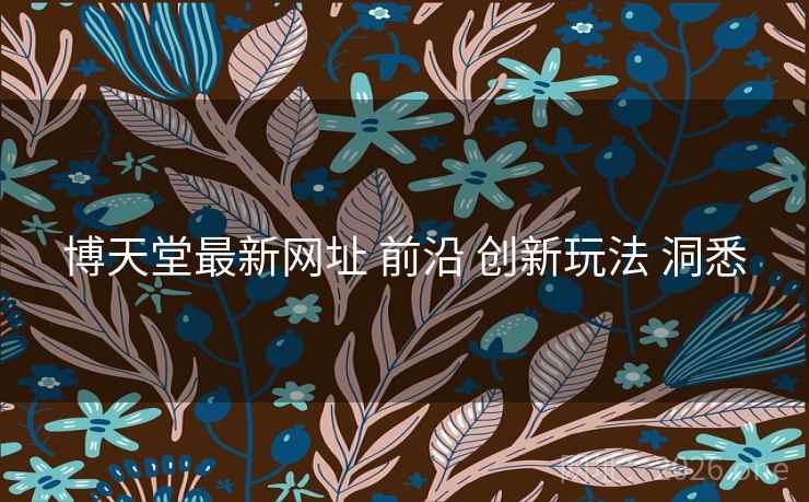 博天堂最新网址 前沿 创新玩法 洞悉