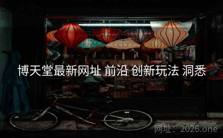 博天堂最新网址 前沿 创新玩法 洞悉