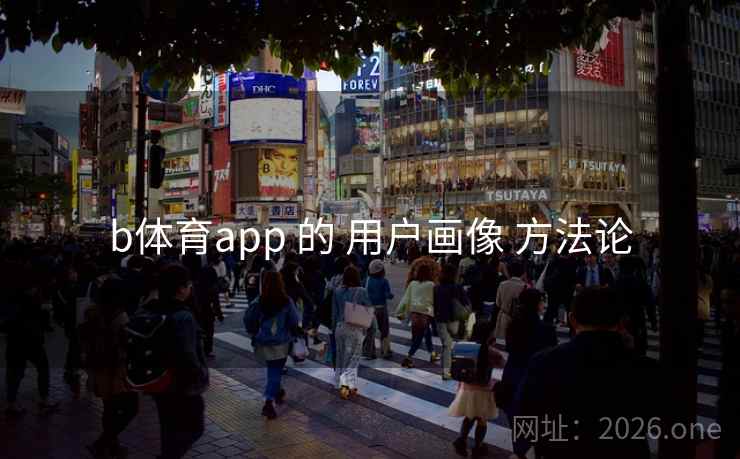 b体育app 的 用户画像 方法论