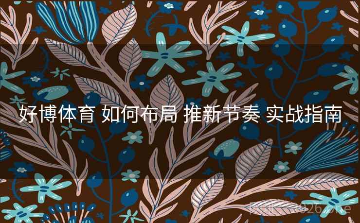好博体育 如何布局 推新节奏 实战指南