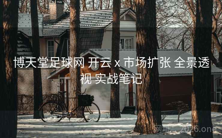博天堂足球网 开云 x 市场扩张 全景透视 实战笔记