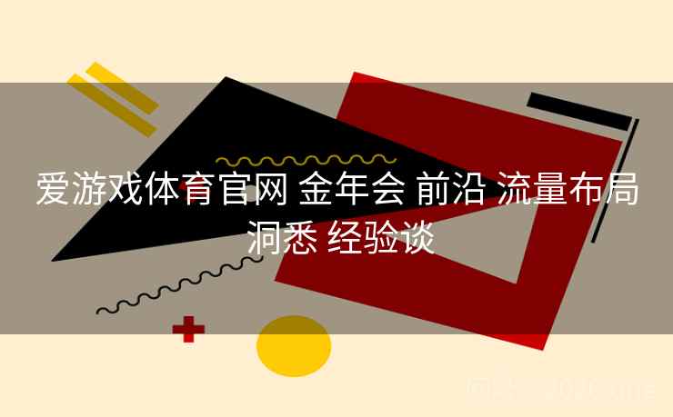 爱游戏体育官网 金年会 前沿 流量布局 洞悉 经验谈