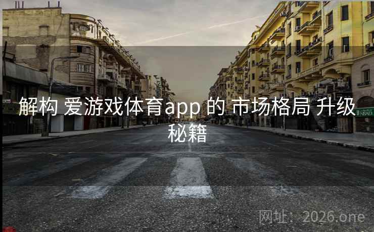 解构 爱游戏体育app 的 市场格局 升级秘籍