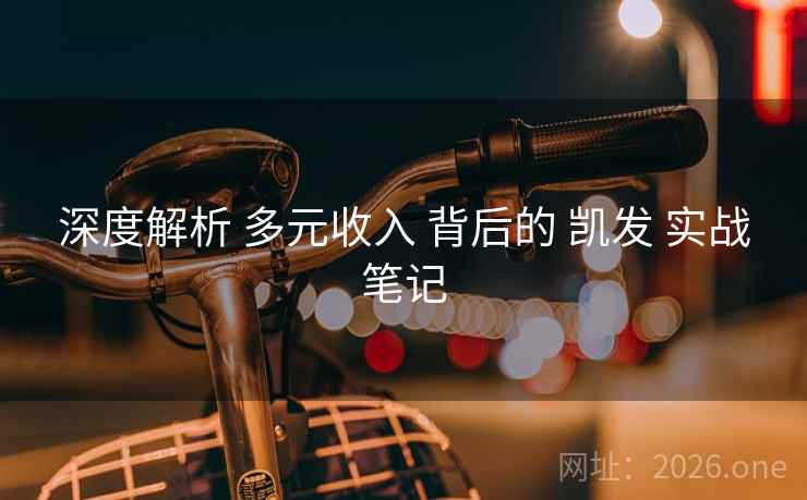 深度解析 多元收入 背后的 凯发 实战笔记