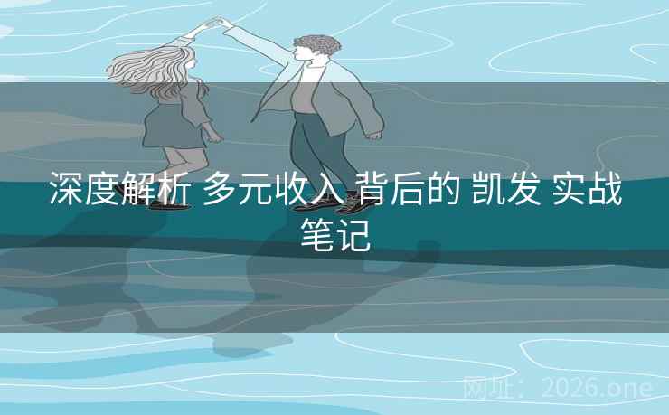 深度解析 多元收入 背后的 凯发 实战笔记