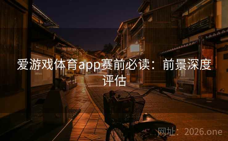 爱游戏体育app赛前必读：前景深度评估