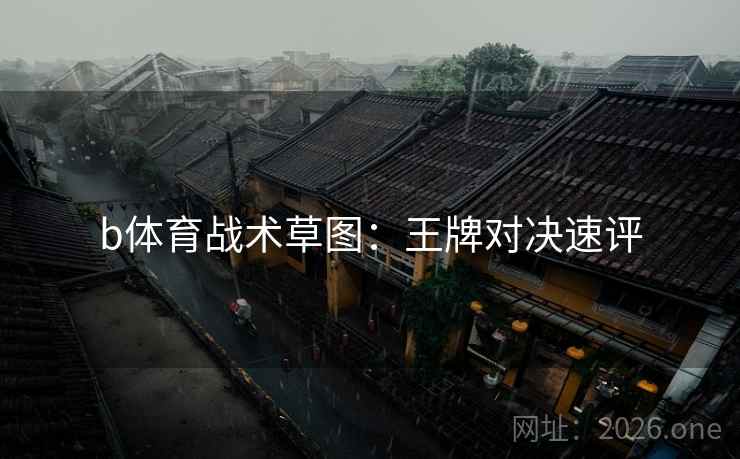 b体育战术草图：王牌对决速评