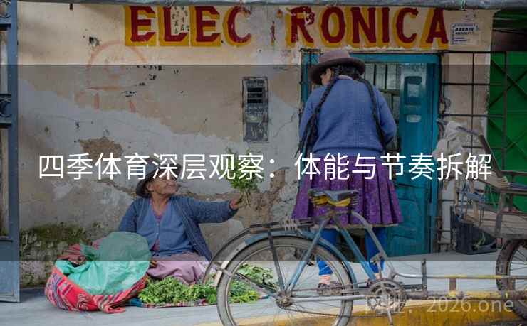 四季体育深层观察：体能与节奏拆解