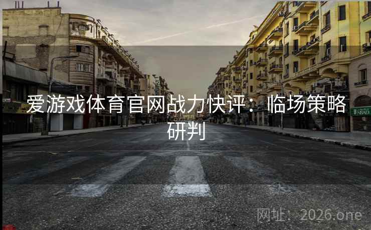 爱游戏体育官网战力快评：临场策略研判