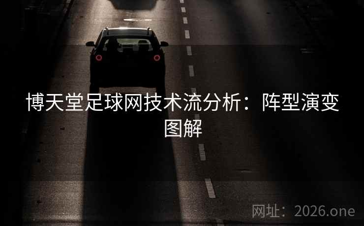 博天堂足球网技术流分析:阵型演变图解
