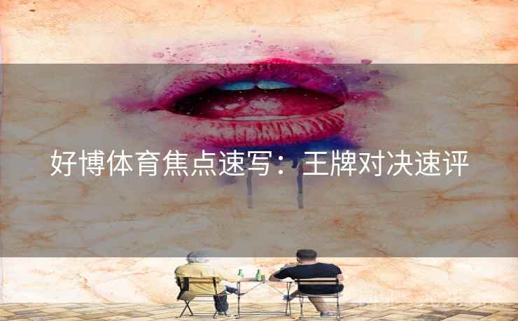 好博体育焦点速写：王牌对决速评