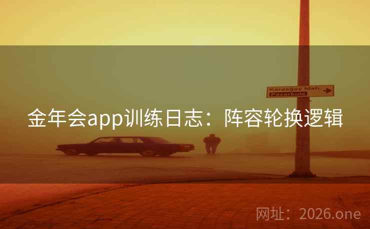 金年会app训练日志：阵容轮换逻辑