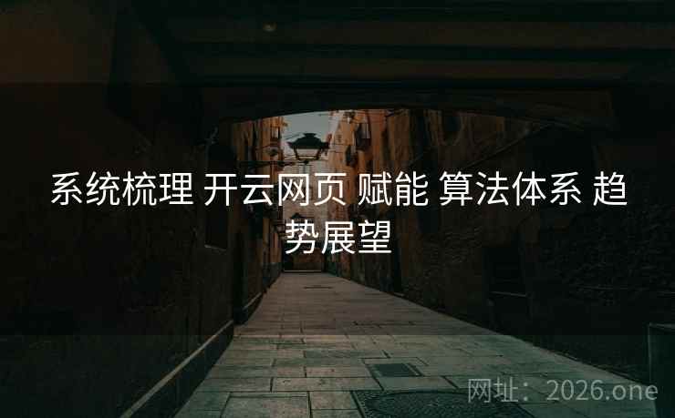 系统梳理 开云网页 赋能 算法体系 趋势展望