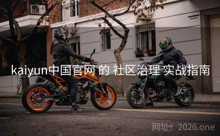 kaiyun中国官网 的 社区治理 实战指南
