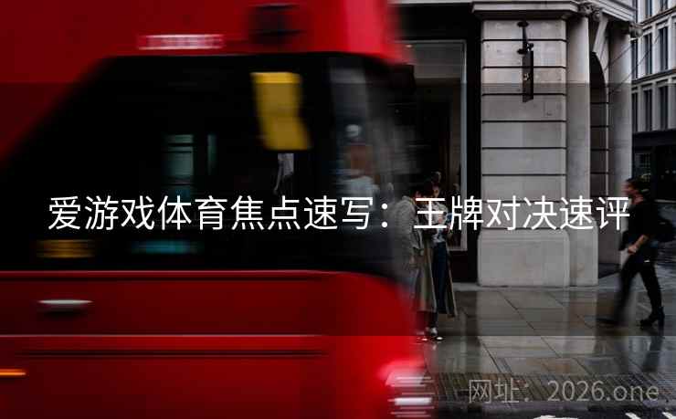 爱游戏体育焦点速写：王牌对决速评