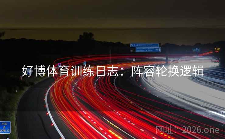 好博体育训练日志：阵容轮换逻辑