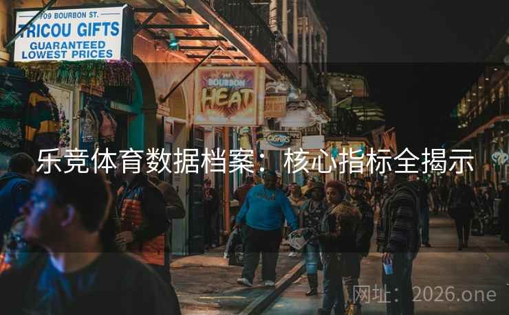 乐竞体育数据档案：核心指标全揭示
