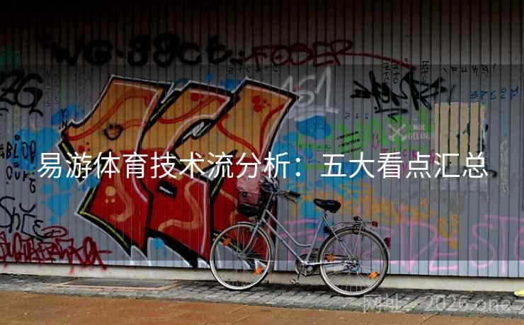 易游体育技术流分析：五大看点汇总