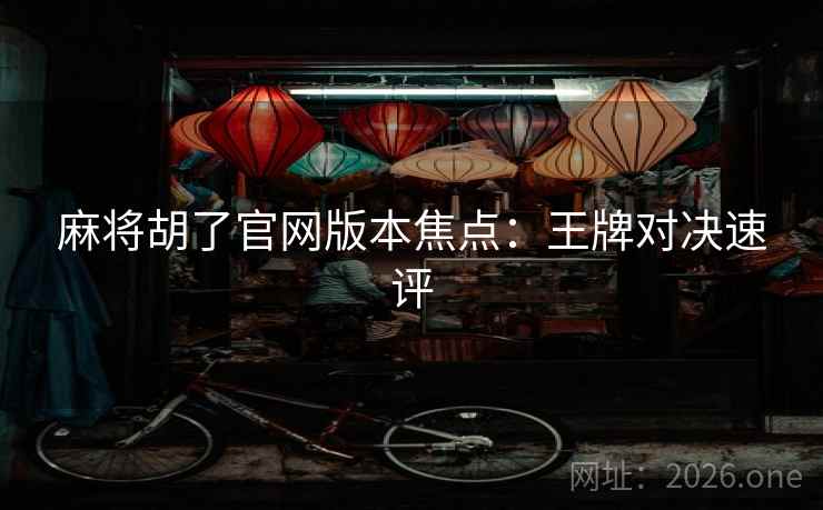 麻将胡了官网版本焦点：王牌对决速评