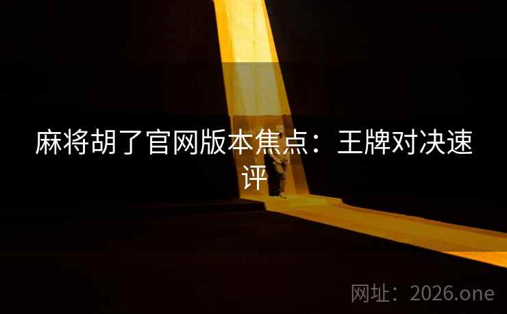 麻将胡了官网版本焦点：王牌对决速评