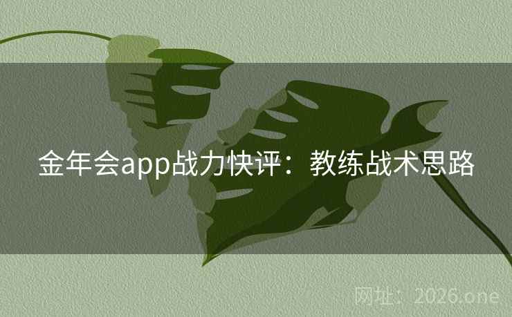 金年会app战力快评：教练战术思路