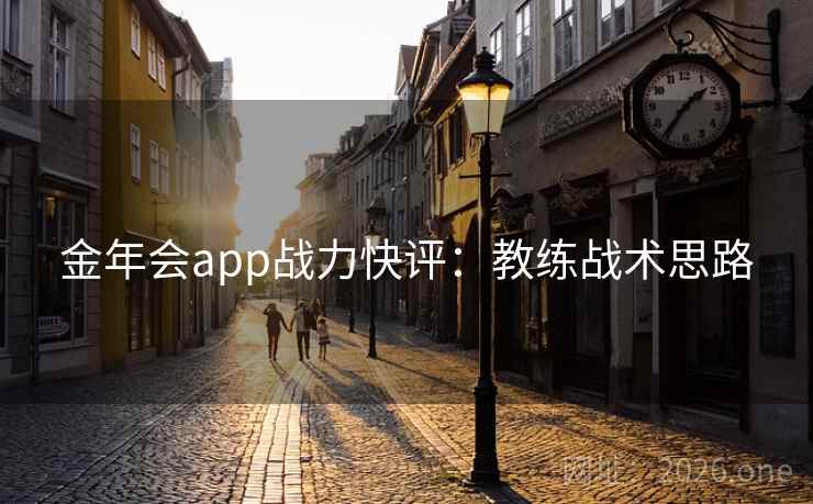 金年会app战力快评：教练战术思路