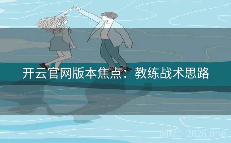 开云官网版本焦点：教练战术思路