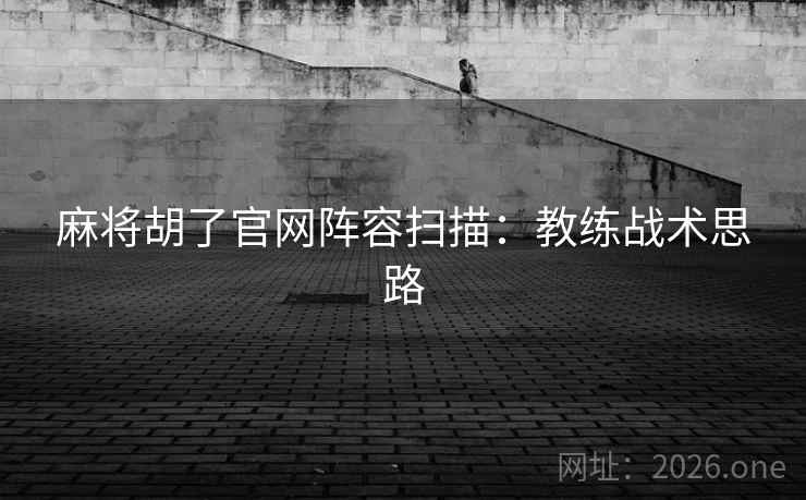 麻将胡了官网阵容扫描：教练战术思路