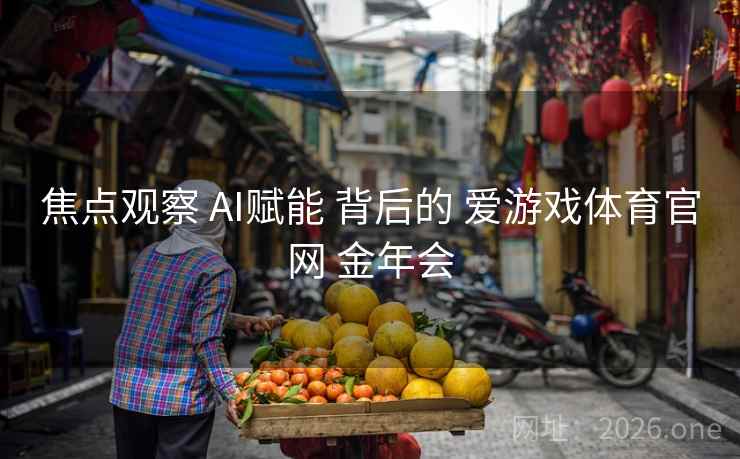 焦点观察 AI赋能 背后的 爱游戏体育官网 金年会