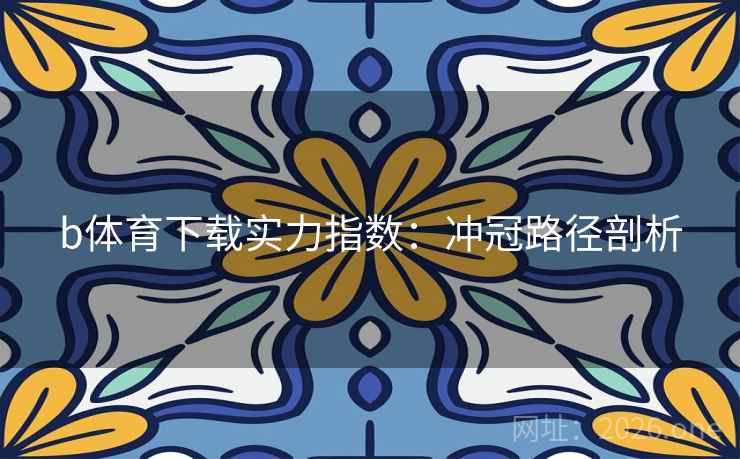 b体育下载实力指数：冲冠路径剖析