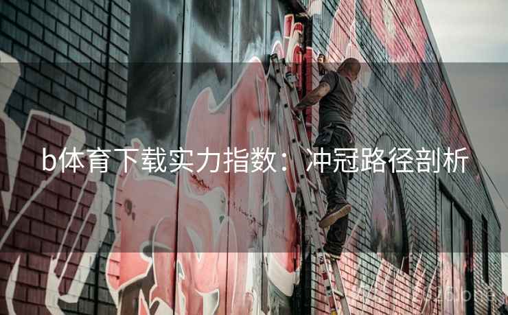 b体育下载实力指数：冲冠路径剖析