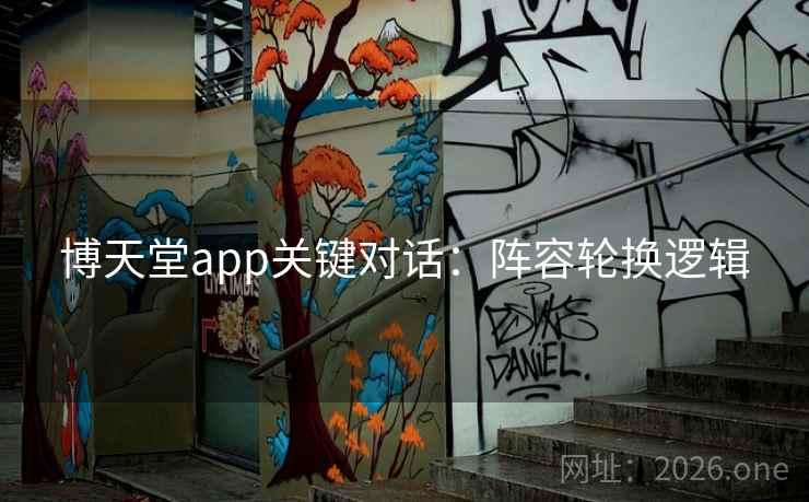 博天堂app关键对话：阵容轮换逻辑