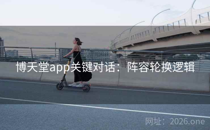 博天堂app关键对话：阵容轮换逻辑