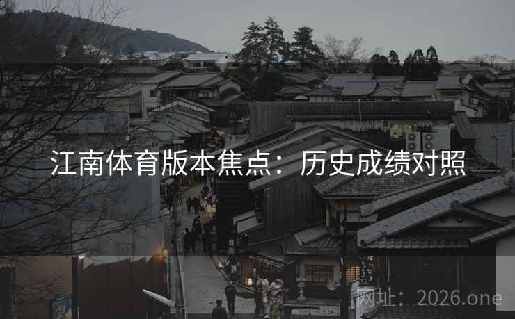 江南体育版本焦点：历史成绩对照