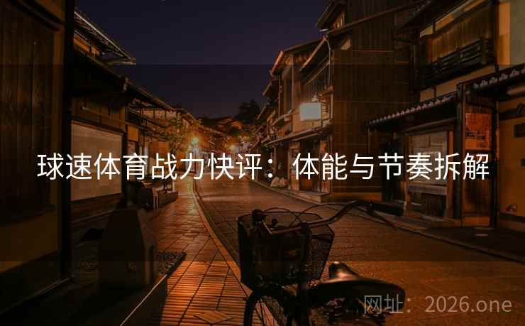 球速体育战力快评：体能与节奏拆解