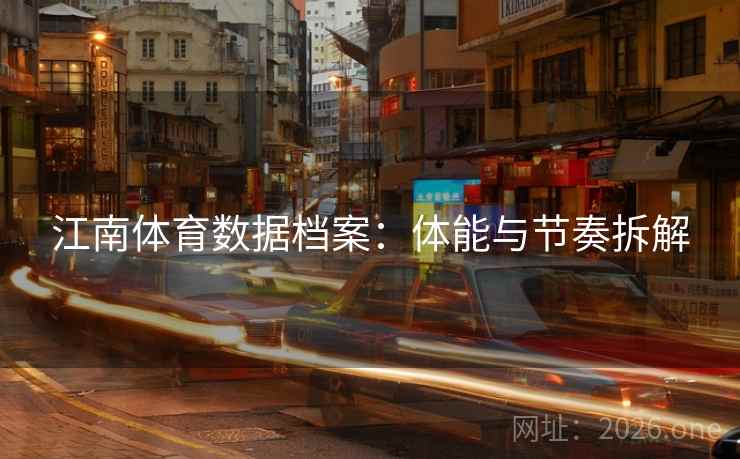 江南体育数据档案：体能与节奏拆解