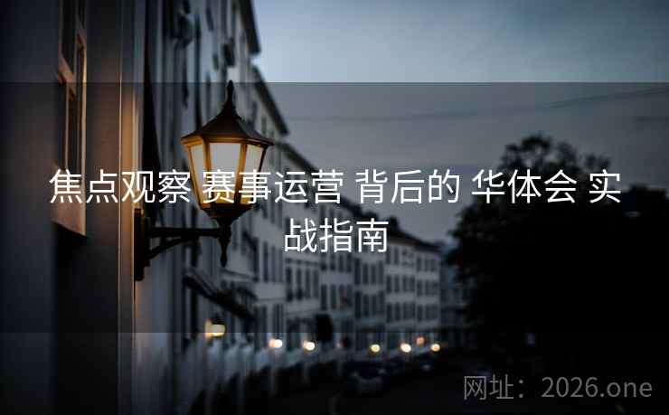 焦点观察 赛事运营 背后的 华体会 实战指南